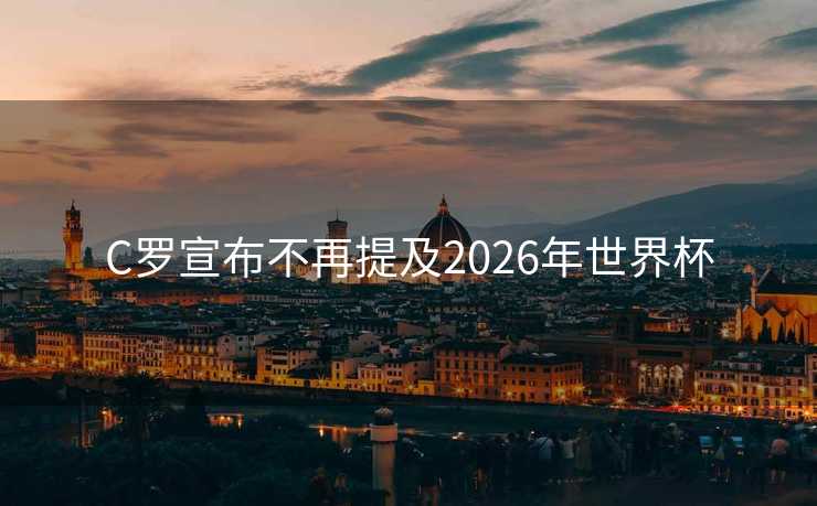 C罗宣布不再提及2026年世界杯