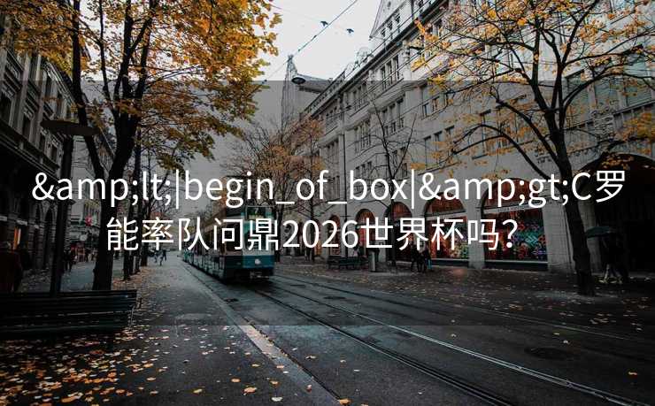 <|begin_of_box|>C罗能率队问鼎2026世界杯吗？  