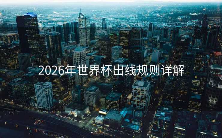 2026年世界杯出线规则详解