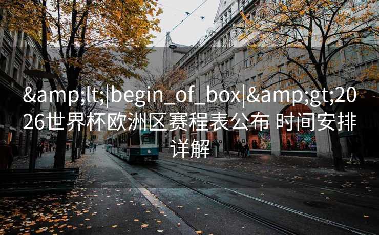 <|begin_of_box|>2026世界杯欧洲区赛程表公布 时间安排详解